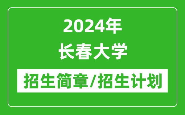 2024年長春大學(xué)研究生招生簡章及各專業(yè)招生計劃人數(shù)