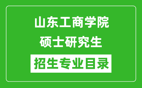 山東工商學院2024碩士研究生招生專業(yè)目錄及考試科目
