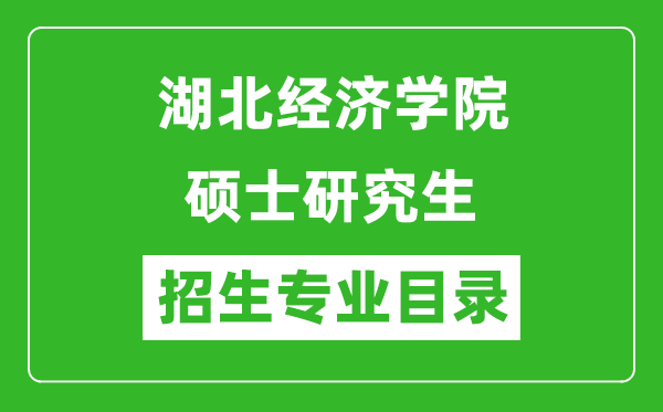 湖北經(jīng)濟學(xué)院2024碩士研究生招生專業(yè)目錄及考試科目