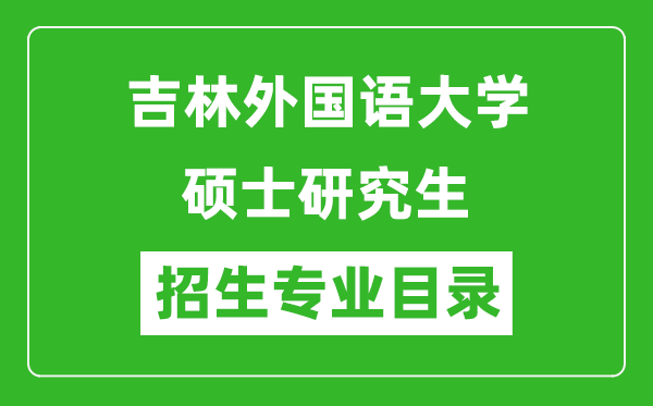 吉林外國語大學2024碩士研究生招生專業(yè)目錄及考試科目