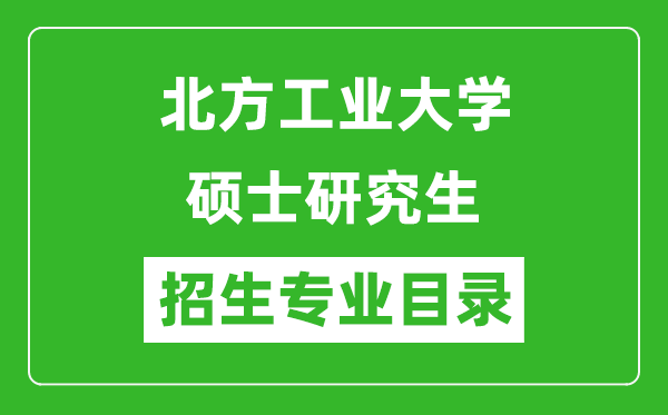 北方工業(yè)大學(xué)2024碩士研究生招生專業(yè)目錄及考試科目