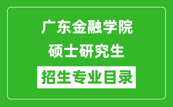廣東金融學(xué)院2024碩士研究生招生專業(yè)目錄及考試科目