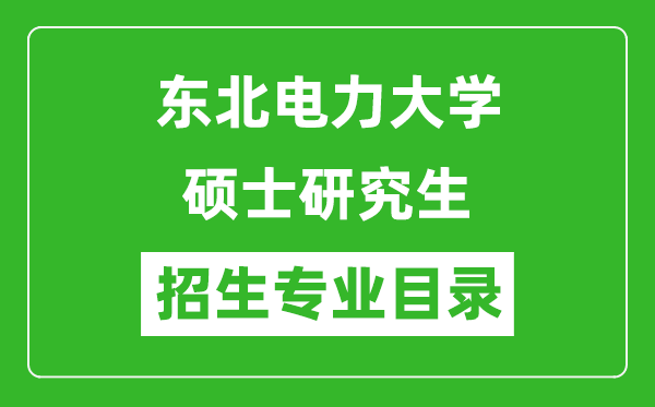 東北電力大學2024碩士研究生招生專業(yè)目錄及考試科目