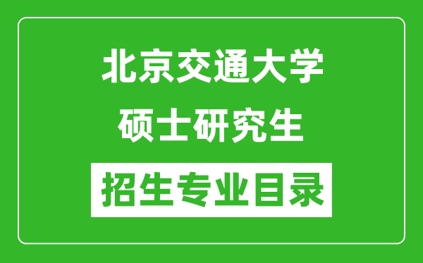 北京交通大學(xué)2024碩士研究生招生專業(yè)目錄及考試科目