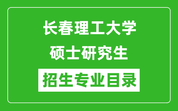 長(zhǎng)春理工大學(xué)2024碩士研究生招生專業(yè)目錄及考試科目