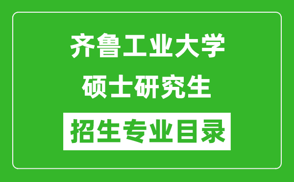 齊魯工業(yè)大學(xué)2024碩士研究生招生專業(yè)目錄及考試科目