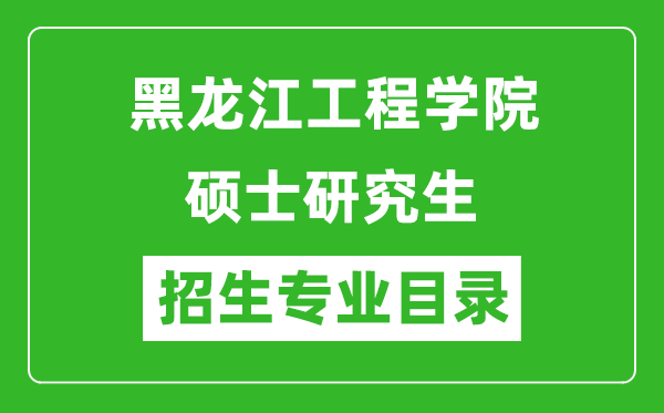 黑龍江工程學(xué)院2024碩士研究生招生專業(yè)目錄及考試科目