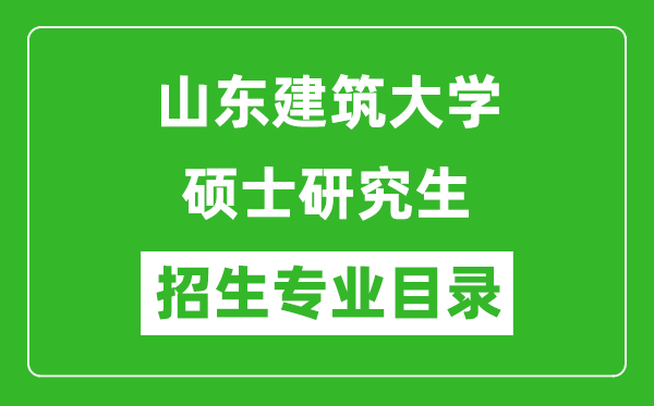 山東建筑大學(xué)2024碩士研究生招生專業(yè)目錄及考試科目