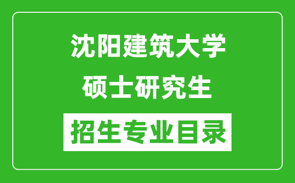 沈陽建筑大學(xué)2024碩士研究生招生專業(yè)目錄及考試科目