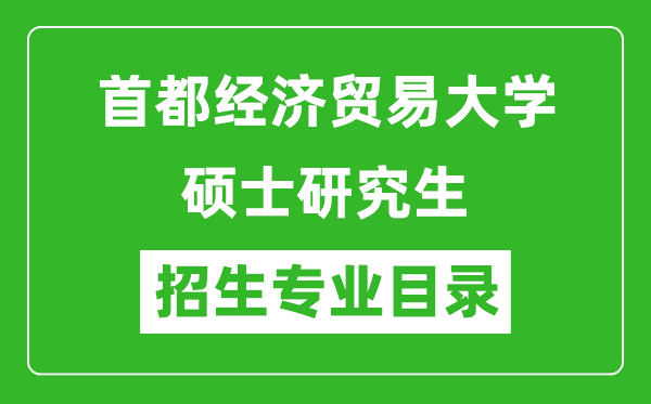 首都經(jīng)濟(jì)貿(mào)易大學(xué)2024碩士研究生招生專(zhuān)業(yè)目錄及考試科目