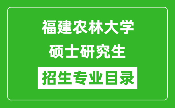 福建農(nóng)林大學(xué)2024碩士研究生招生專(zhuān)業(yè)目錄及考試科目