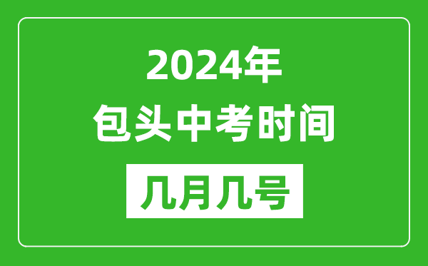 2024年包頭中考時(shí)間是幾月幾號,具體各科目時(shí)間安排一覽表