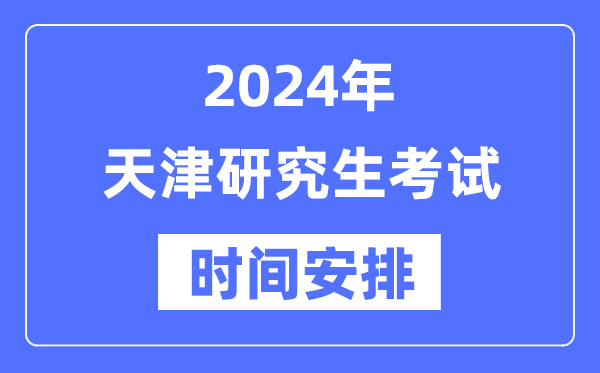 2024年天津研究生考試時間安排,天津考研時間一覽表