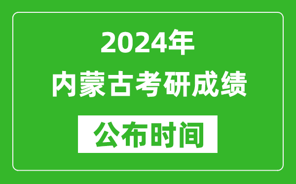 2024年內(nèi)蒙古考研成績公布時間是什么時候？
