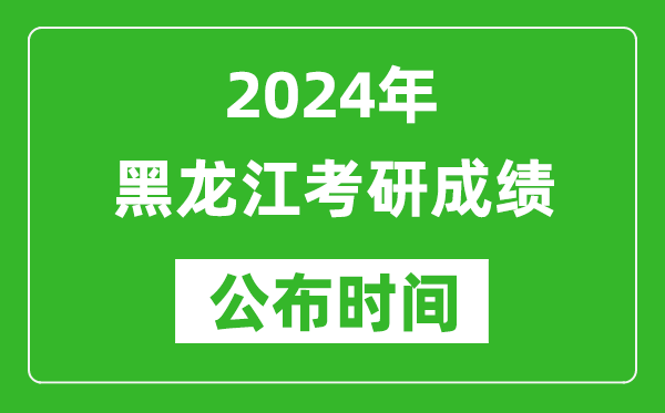 2024年黑龍江考研成績公布時間是什么時候？