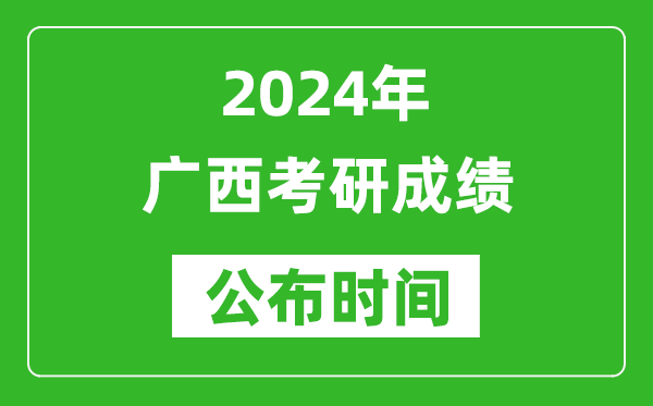 2024年廣西考研成績(jī)公布時(shí)間是什么時(shí)候？