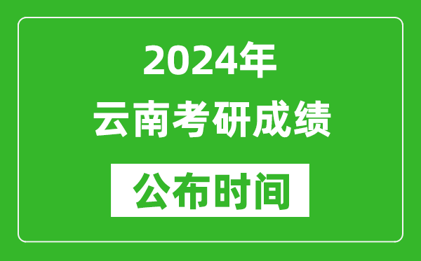 2024年云南考研成績公布時間是什么時候？