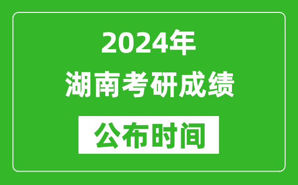 2024年湖南考研成績公布時間是什么時候？