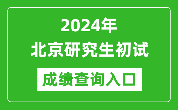 2024北京研究生初試成績查詢入口(https://www.bjeea.cn/)