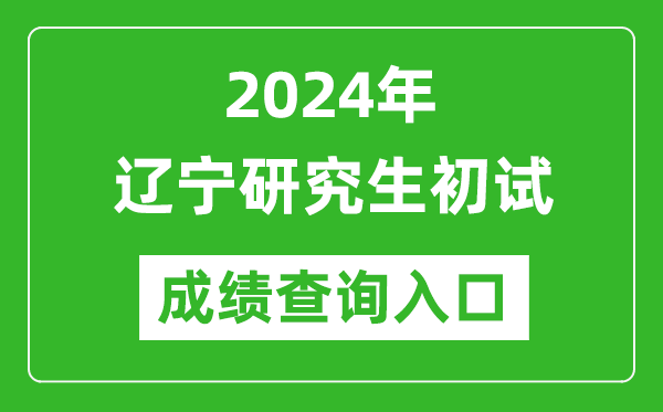 2024遼寧研究生初試成績(jī)查詢?nèi)肟冢╤ttps://www.lnzsks.com/）
