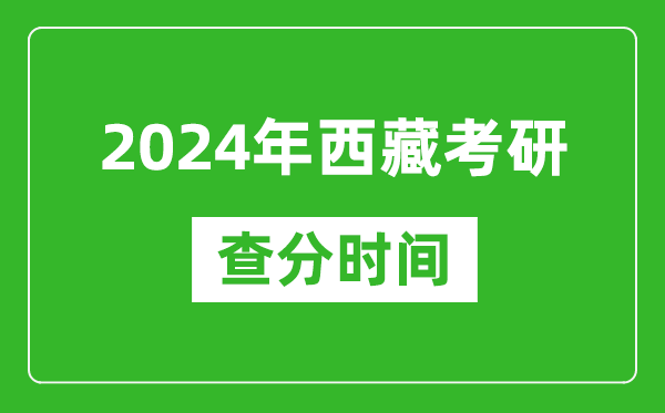 2024年西藏考研查分時間,西藏考研成績查詢具體時間