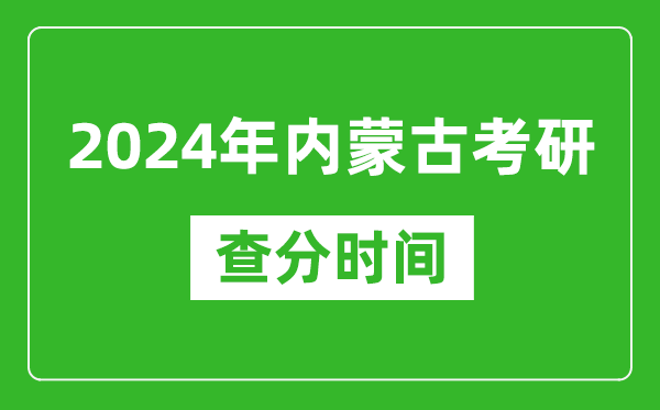 2024年內蒙古考研查分時間,內蒙古考研成績什么時候公布？