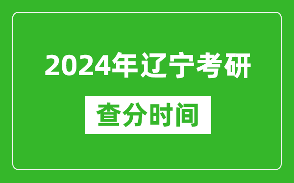 2024年遼寧省考研查分時間,遼寧考研成績什么時候公布？