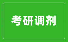 <b>考研調(diào)劑是什么意思_考研調(diào)劑是怎么進(jìn)行的？</b>