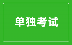 單獨考試是什么意思_單獨考試研究生是什么？