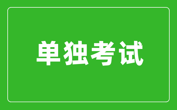 單獨(dú)考試是什么意思,單獨(dú)考試研究生是什么？