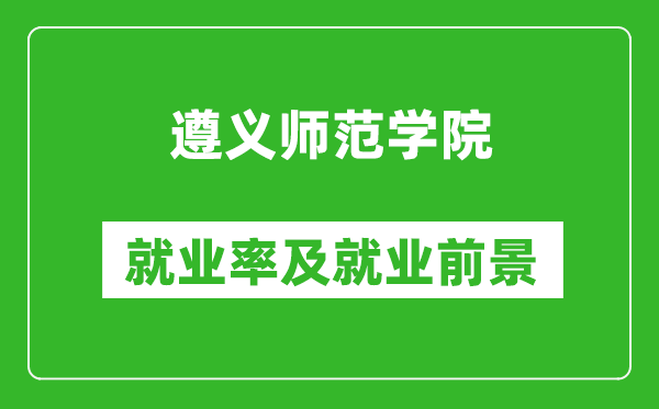 遵義師范學院就業(yè)率怎么樣,就業(yè)前景好嗎？