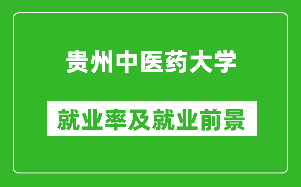 貴州中醫(yī)藥大學(xué)就業(yè)率怎么樣,就業(yè)前景好嗎？
