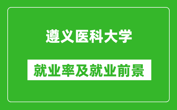 遵義醫(yī)科大學(xué)就業(yè)率怎么樣,就業(yè)前景好嗎？