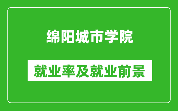 綿陽城市學(xué)院就業(yè)率怎么樣,就業(yè)前景好嗎?