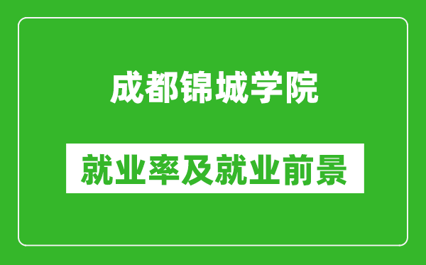 成都錦城學(xué)院就業(yè)率怎么樣,就業(yè)前景好嗎？
