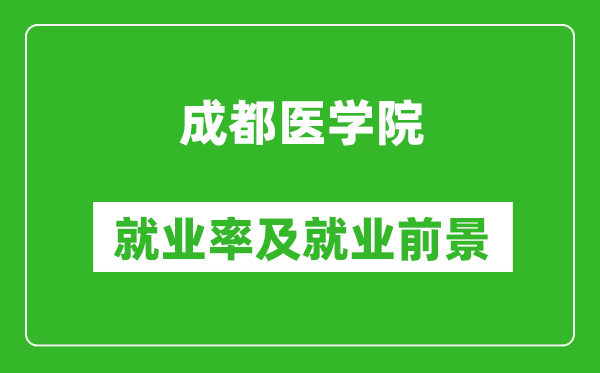 成都醫(yī)學(xué)院就業(yè)率怎么樣,就業(yè)前景好嗎?