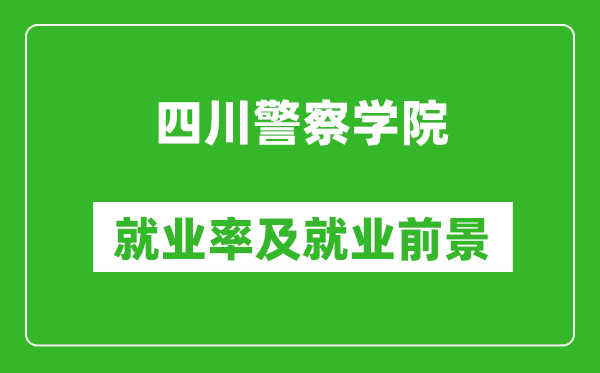 四川警察學(xué)院就業(yè)率怎么樣,就業(yè)前景好嗎？