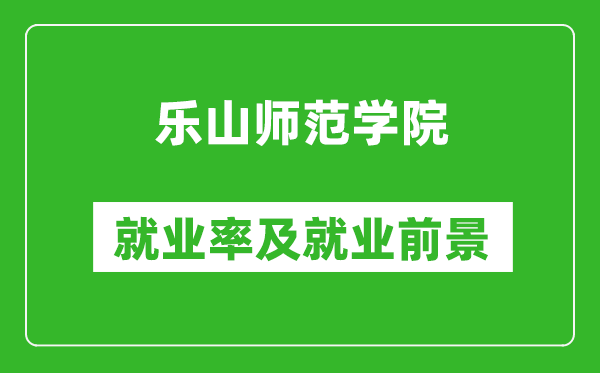 樂山師范學(xué)院就業(yè)率怎么樣,就業(yè)前景好嗎？