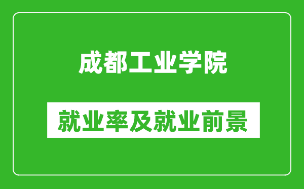 成都工業(yè)學(xué)院就業(yè)率怎么樣,就業(yè)前景好嗎?