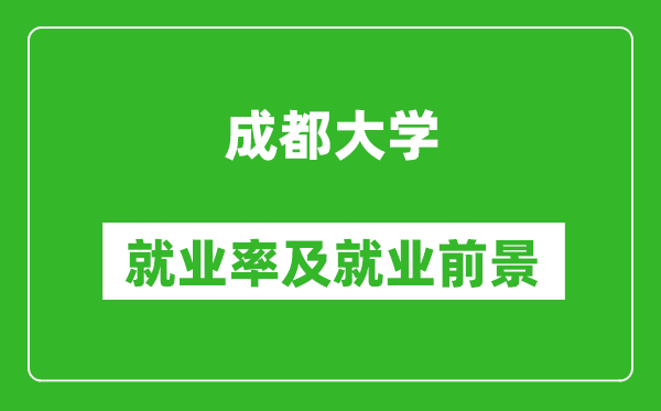 成都大學(xué)就業(yè)率怎么樣,就業(yè)前景好嗎？