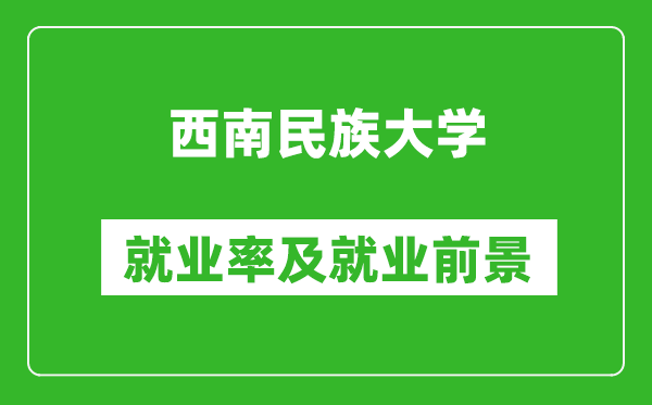 西南民族大學(xué)就業(yè)率怎么樣,就業(yè)前景好嗎？