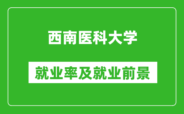 西南醫(yī)科大學(xué)就業(yè)率怎么樣,就業(yè)前景好嗎？