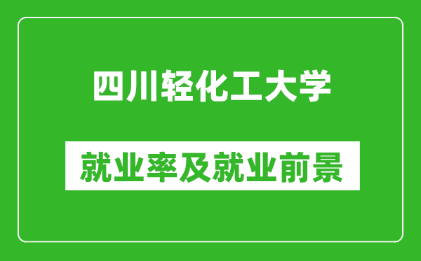 四川輕化工大學就業(yè)率怎么樣,就業(yè)前景好嗎？