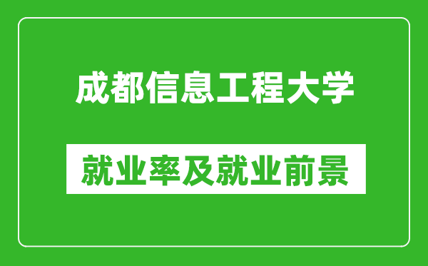 成都信息工程大學(xué)就業(yè)率怎么樣,就業(yè)前景好嗎？