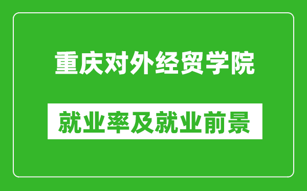 重慶對外經(jīng)貿(mào)學(xué)院就業(yè)率怎么樣,就業(yè)前景好嗎？