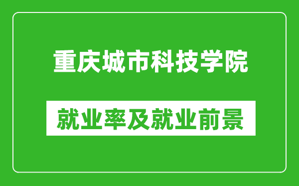 重慶城市科技學(xué)院就業(yè)率怎么樣,就業(yè)前景好嗎？