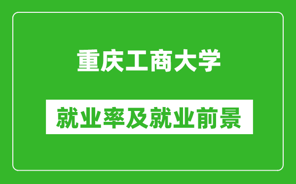 重慶工商大學就業(yè)率怎么樣,就業(yè)前景好嗎？