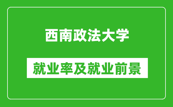 西南政法大學(xué)就業(yè)率怎么樣,就業(yè)前景好嗎？