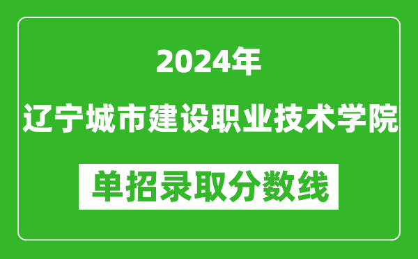 2024年遼寧城市建設(shè)職業(yè)技術(shù)學(xué)院單招錄取分?jǐn)?shù)線