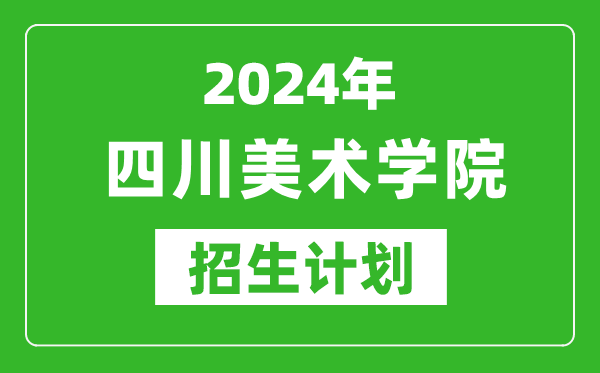 2024年四川美術學院藝考招生計劃,藝術類各專業(yè)招生人數(shù)